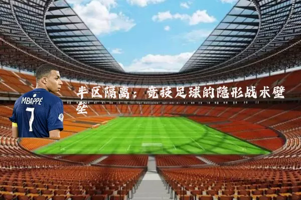半区隔离:竞技足球的隐形战术壁垒