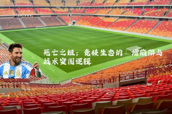 死亡之组:竞技生态的熵增陷阱与战术突围逻辑