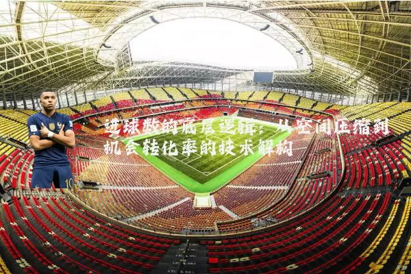 进球数的底层逻辑：从空间压缩到机会转化率的技术解构