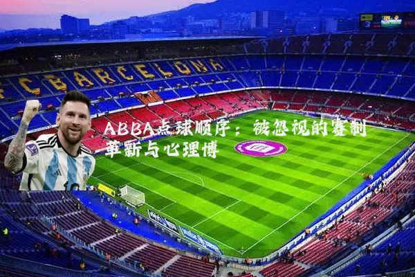 ABBA点球顺序:被忽视的赛制革新与心理博弈