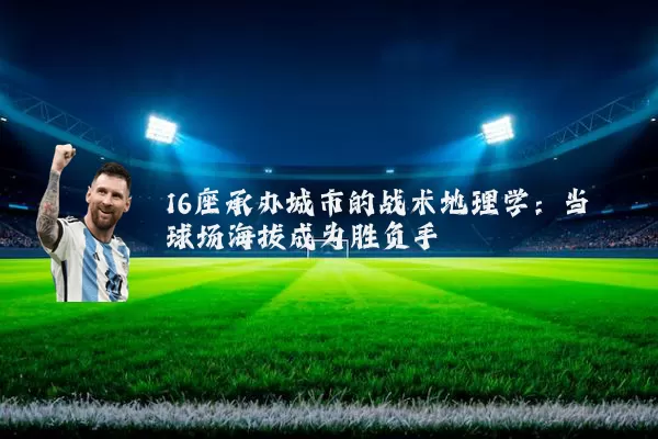 16座承办城市的战术地理学：当球场海拔成为胜负手