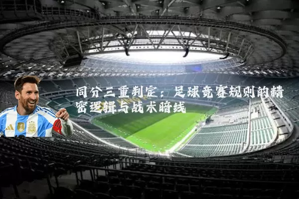 同分三重判定:足球竞赛规则的精密逻辑与战术暗线